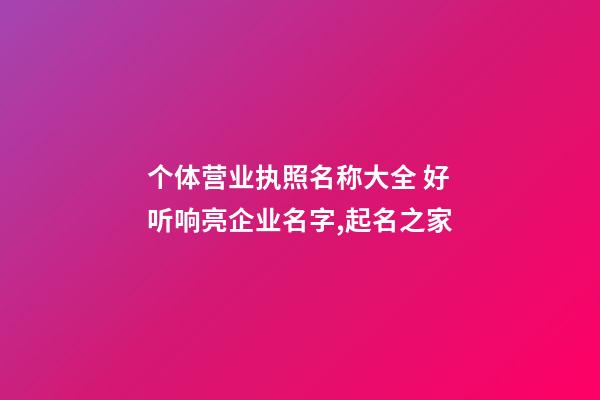 个体营业执照名称大全 好听响亮企业名字,起名之家-第1张-公司起名-玄机派